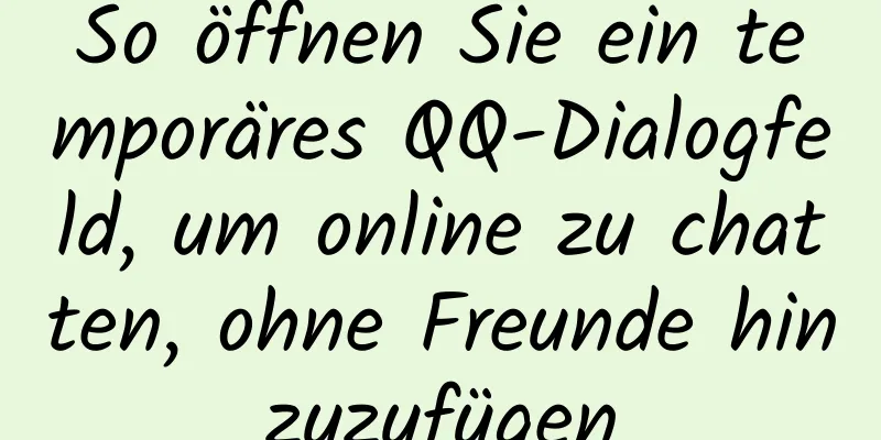 So öffnen Sie ein temporäres QQ-Dialogfeld, um online zu chatten, ohne Freunde hinzuzufügen