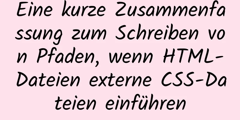 Eine kurze Zusammenfassung zum Schreiben von Pfaden, wenn HTML-Dateien externe CSS-Dateien einführen