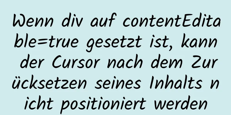 Wenn div auf contentEditable=true gesetzt ist, kann der Cursor nach dem Zurücksetzen seines Inhalts nicht positioniert werden