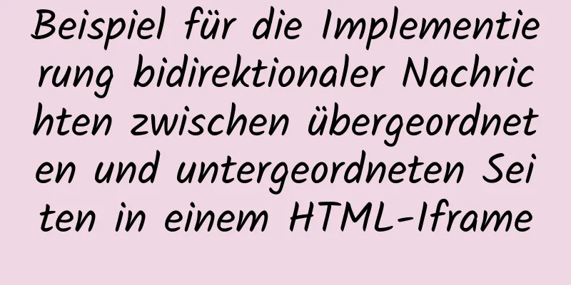 Beispiel für die Implementierung bidirektionaler Nachrichten zwischen übergeordneten und untergeordneten Seiten in einem HTML-Iframe