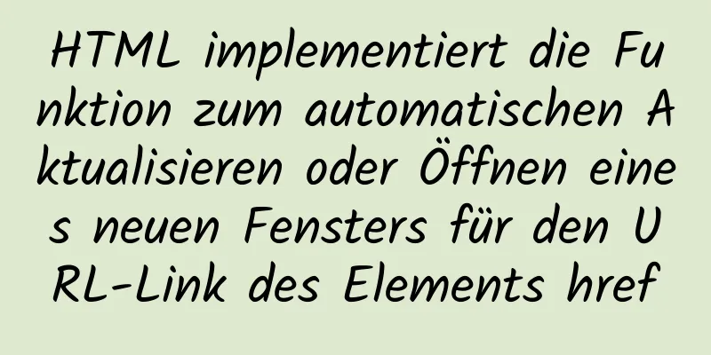 HTML implementiert die Funktion zum automatischen Aktualisieren oder Öffnen eines neuen Fensters für den URL-Link des Elements href