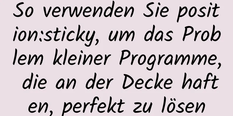 So verwenden Sie position:sticky, um das Problem kleiner Programme, die an der Decke haften, perfekt zu lösen