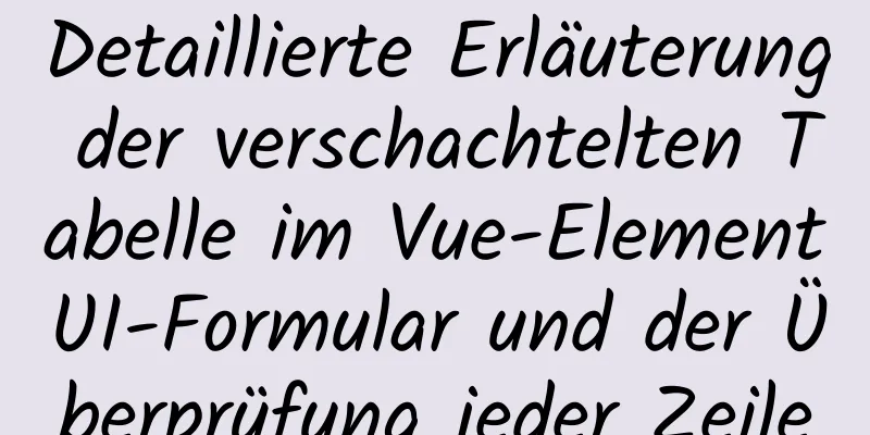 Detaillierte Erläuterung der verschachtelten Tabelle im Vue-ElementUI-Formular und der Überprüfung jeder Zeile