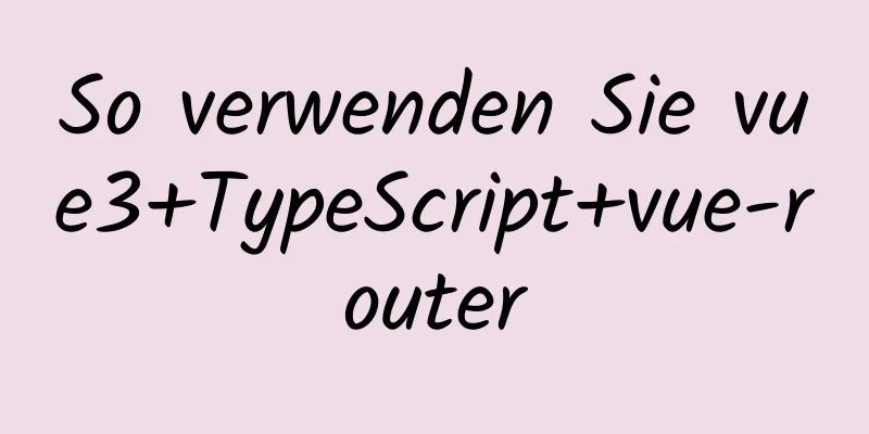 So verwenden Sie vue3+TypeScript+vue-router