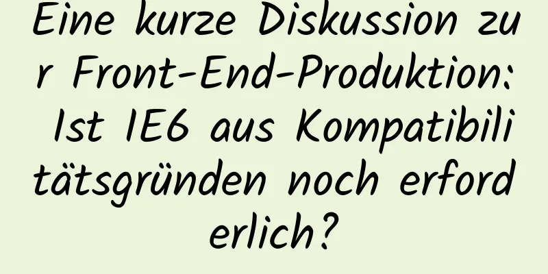 Eine kurze Diskussion zur Front-End-Produktion: Ist IE6 aus Kompatibilitätsgründen noch erforderlich?