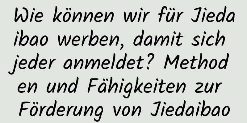 Wie können wir für Jiedaibao werben, damit sich jeder anmeldet? Methoden und Fähigkeiten zur Förderung von Jiedaibao