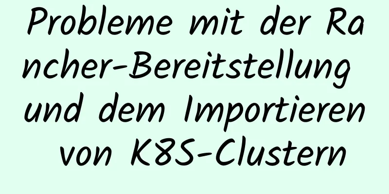 Probleme mit der Rancher-Bereitstellung und dem Importieren von K8S-Clustern