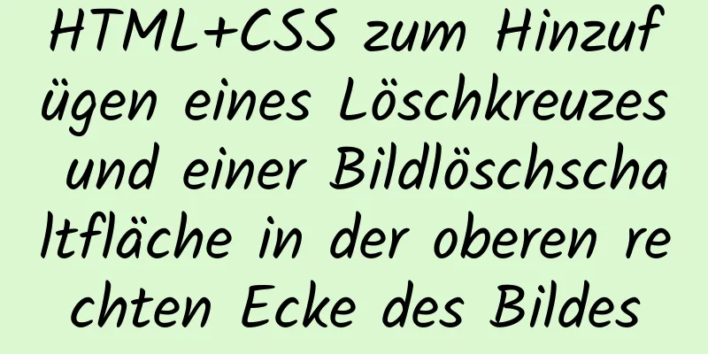 HTML+CSS zum Hinzufügen eines Löschkreuzes und einer Bildlöschschaltfläche in der oberen rechten Ecke des Bildes