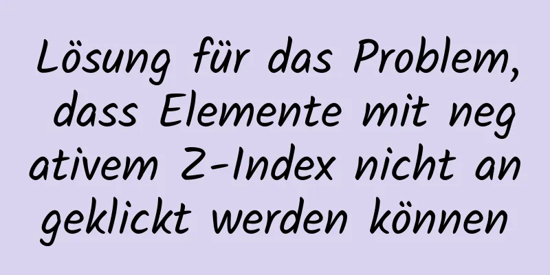 Lösung für das Problem, dass Elemente mit negativem Z-Index nicht angeklickt werden können