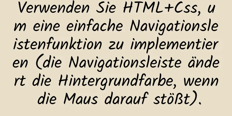 Verwenden Sie HTML+Css, um eine einfache Navigationsleistenfunktion zu implementieren (die Navigationsleiste ändert die Hintergrundfarbe, wenn die Maus darauf stößt).