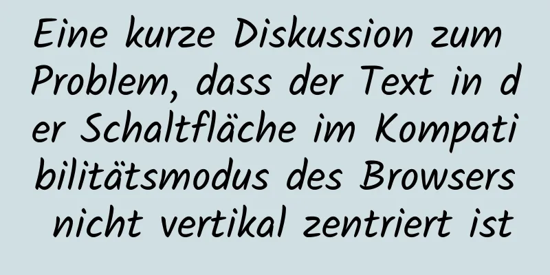 Eine kurze Diskussion zum Problem, dass der Text in der Schaltfläche im Kompatibilitätsmodus des Browsers nicht vertikal zentriert ist