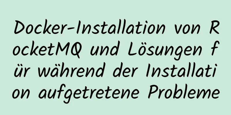 Docker-Installation von RocketMQ und Lösungen für während der Installation aufgetretene Probleme