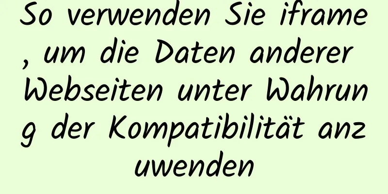 So verwenden Sie iframe, um die Daten anderer Webseiten unter Wahrung der Kompatibilität anzuwenden