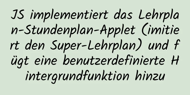 JS implementiert das Lehrplan-Stundenplan-Applet (imitiert den Super-Lehrplan) und fügt eine benutzerdefinierte Hintergrundfunktion hinzu