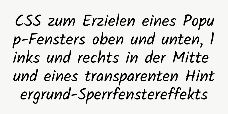 CSS zum Erzielen eines Popup-Fensters oben und unten, links und rechts in der Mitte und eines transparenten Hintergrund-Sperrfenstereffekts