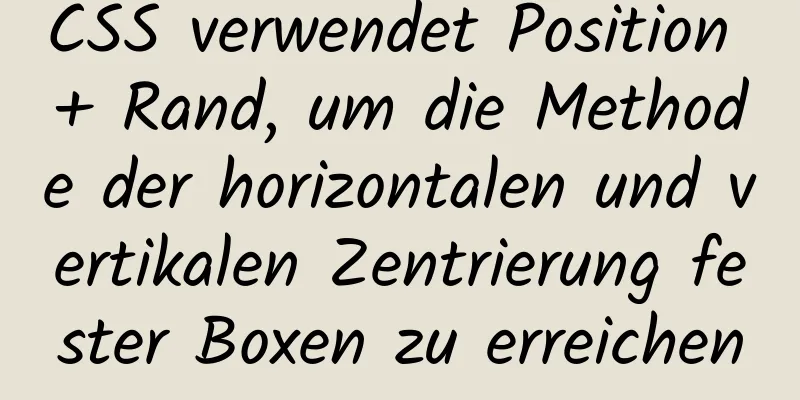 CSS verwendet Position + Rand, um die Methode der horizontalen und vertikalen Zentrierung fester Boxen zu erreichen