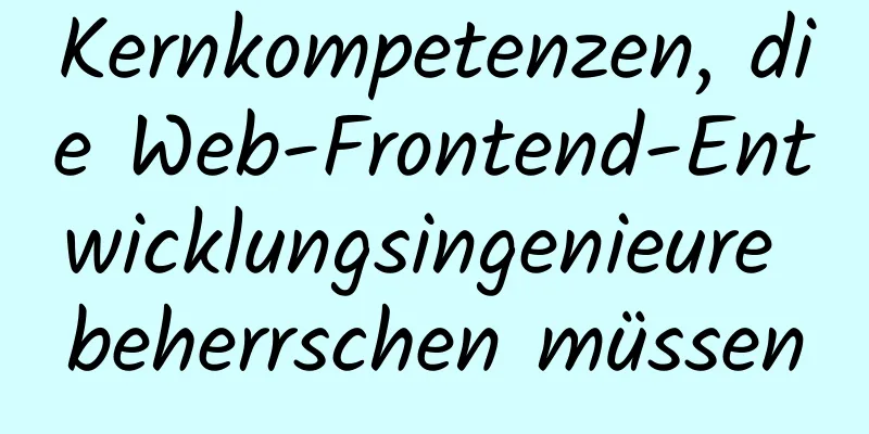 Kernkompetenzen, die Web-Frontend-Entwicklungsingenieure beherrschen müssen