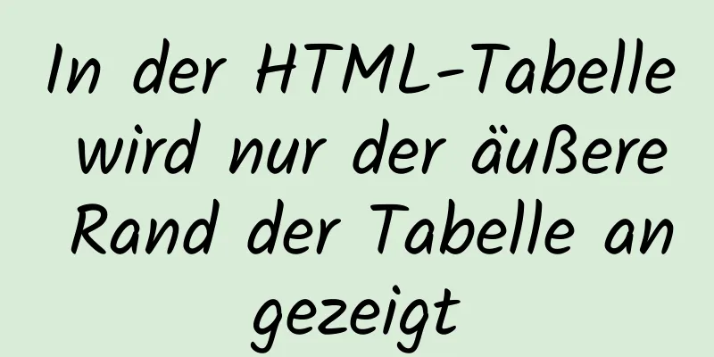 In der HTML-Tabelle wird nur der äußere Rand der Tabelle angezeigt