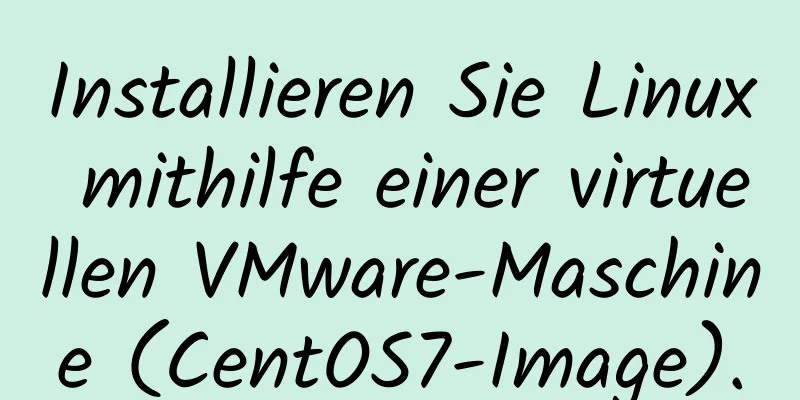 Installieren Sie Linux mithilfe einer virtuellen VMware-Maschine (CentOS7-Image).