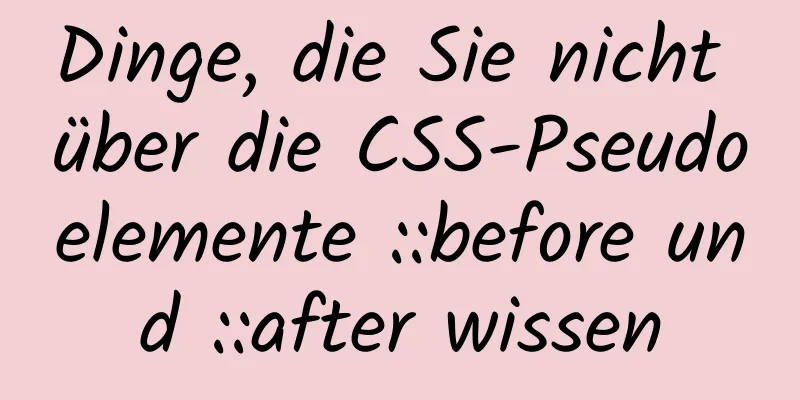 Dinge, die Sie nicht über die CSS-Pseudoelemente ::before und ::after wissen