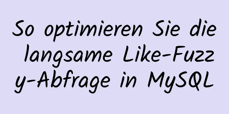 So optimieren Sie die langsame Like-Fuzzy-Abfrage in MySQL