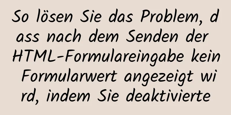 So lösen Sie das Problem, dass nach dem Senden der HTML-Formulareingabe kein Formularwert angezeigt wird, indem Sie deaktivierte