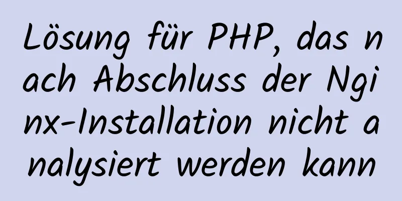 Lösung für PHP, das nach Abschluss der Nginx-Installation nicht analysiert werden kann