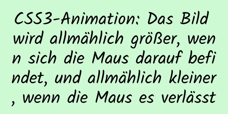 CSS3-Animation: Das Bild wird allmählich größer, wenn sich die Maus darauf befindet, und allmählich kleiner, wenn die Maus es verlässt