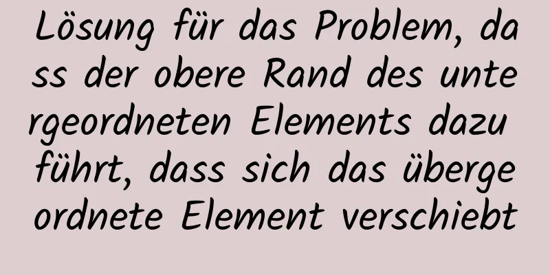 Lösung für das Problem, dass der obere Rand des untergeordneten Elements dazu führt, dass sich das übergeordnete Element verschiebt