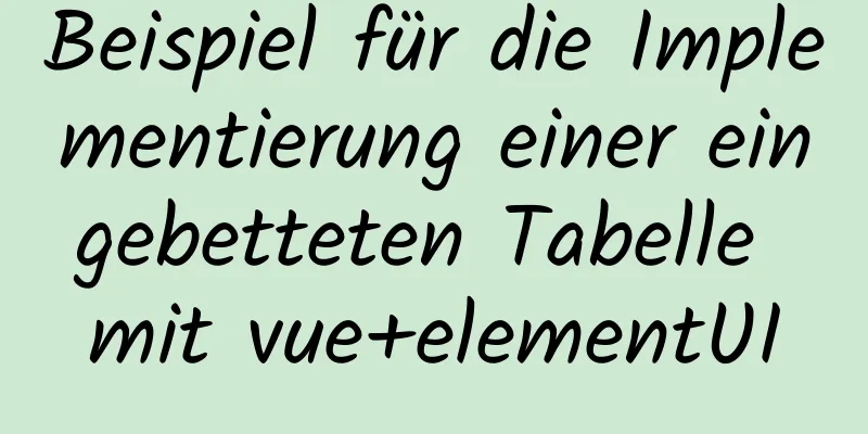 Beispiel für die Implementierung einer eingebetteten Tabelle mit vue+elementUI