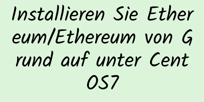 Installieren Sie Ethereum/Ethereum von Grund auf unter CentOS7