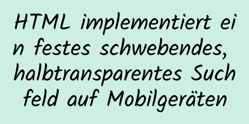 HTML implementiert ein festes schwebendes, halbtransparentes Suchfeld auf Mobilgeräten