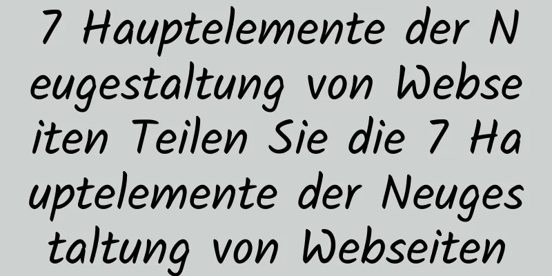 7 Hauptelemente der Neugestaltung von Webseiten Teilen Sie die 7 Hauptelemente der Neugestaltung von Webseiten