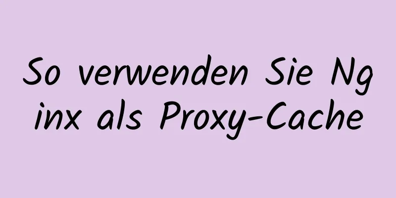 So verwenden Sie Nginx als Proxy-Cache