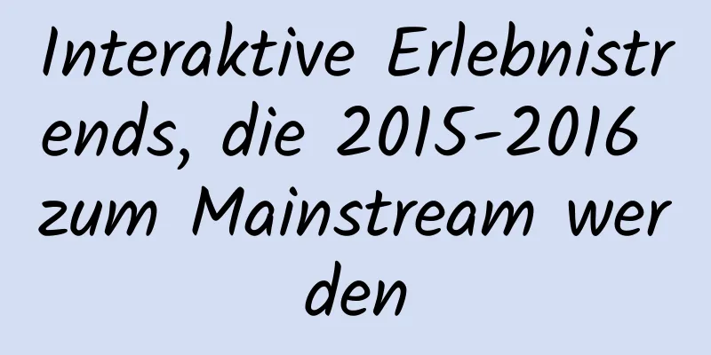 Interaktive Erlebnistrends, die 2015-2016 zum Mainstream werden