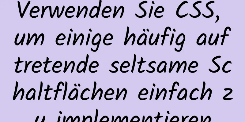 Verwenden Sie CSS, um einige häufig auftretende seltsame Schaltflächen einfach zu implementieren