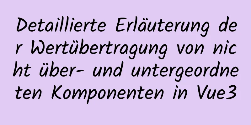 Detaillierte Erläuterung der Wertübertragung von nicht über- und untergeordneten Komponenten in Vue3