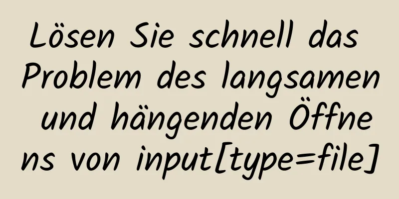 Lösen Sie schnell das Problem des langsamen und hängenden Öffnens von input[type=file]