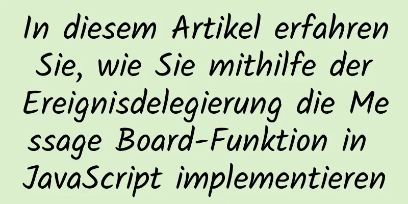 In diesem Artikel erfahren Sie, wie Sie mithilfe der Ereignisdelegierung die Message Board-Funktion in JavaScript implementieren