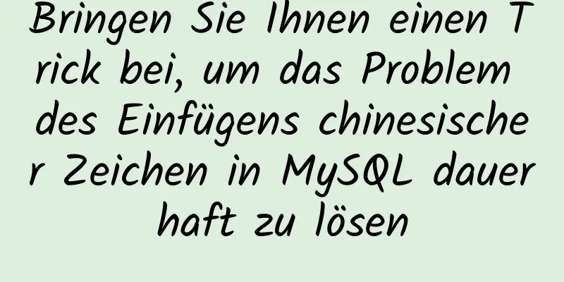 Bringen Sie Ihnen einen Trick bei, um das Problem des Einfügens chinesischer Zeichen in MySQL dauerhaft zu lösen