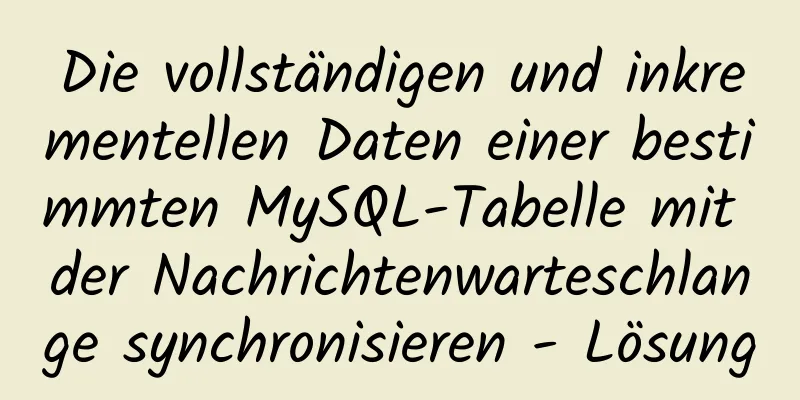 Die vollständigen und inkrementellen Daten einer bestimmten MySQL-Tabelle mit der Nachrichtenwarteschlange synchronisieren - Lösung