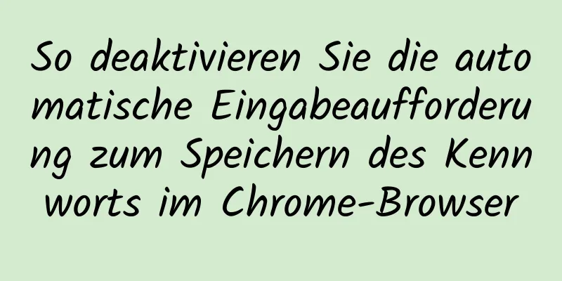 So deaktivieren Sie die automatische Eingabeaufforderung zum Speichern des Kennworts im Chrome-Browser