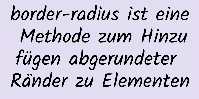 border-radius ist eine Methode zum Hinzufügen abgerundeter Ränder zu Elementen