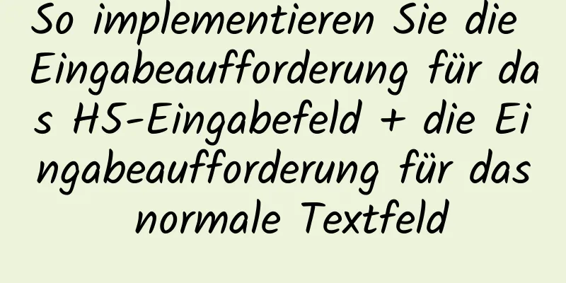 So implementieren Sie die Eingabeaufforderung für das H5-Eingabefeld + die Eingabeaufforderung für das normale Textfeld