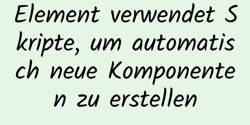 Element verwendet Skripte, um automatisch neue Komponenten zu erstellen