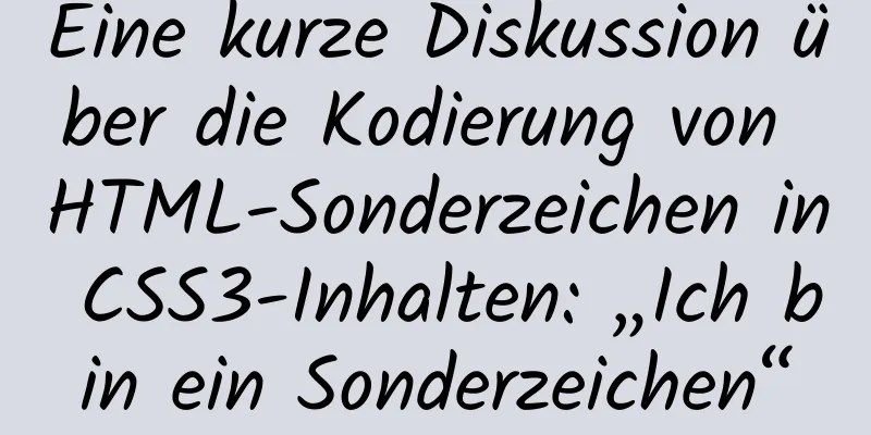 Eine kurze Diskussion über die Kodierung von HTML-Sonderzeichen in CSS3-Inhalten: „Ich bin ein Sonderzeichen“