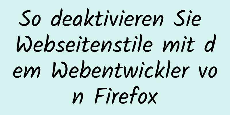 So deaktivieren Sie Webseitenstile mit dem Webentwickler von Firefox