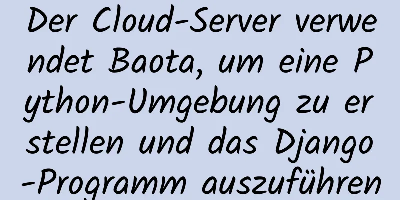 Der Cloud-Server verwendet Baota, um eine Python-Umgebung zu erstellen und das Django-Programm auszuführen