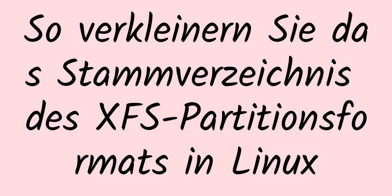 So verkleinern Sie das Stammverzeichnis des XFS-Partitionsformats in Linux