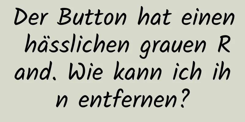 Der Button hat einen hässlichen grauen Rand. Wie kann ich ihn entfernen?